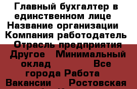 Главный бухгалтер в единственном лице › Название организации ­ Компания-работодатель › Отрасль предприятия ­ Другое › Минимальный оклад ­ 20 000 - Все города Работа » Вакансии   . Ростовская обл.,Каменск-Шахтинский г.